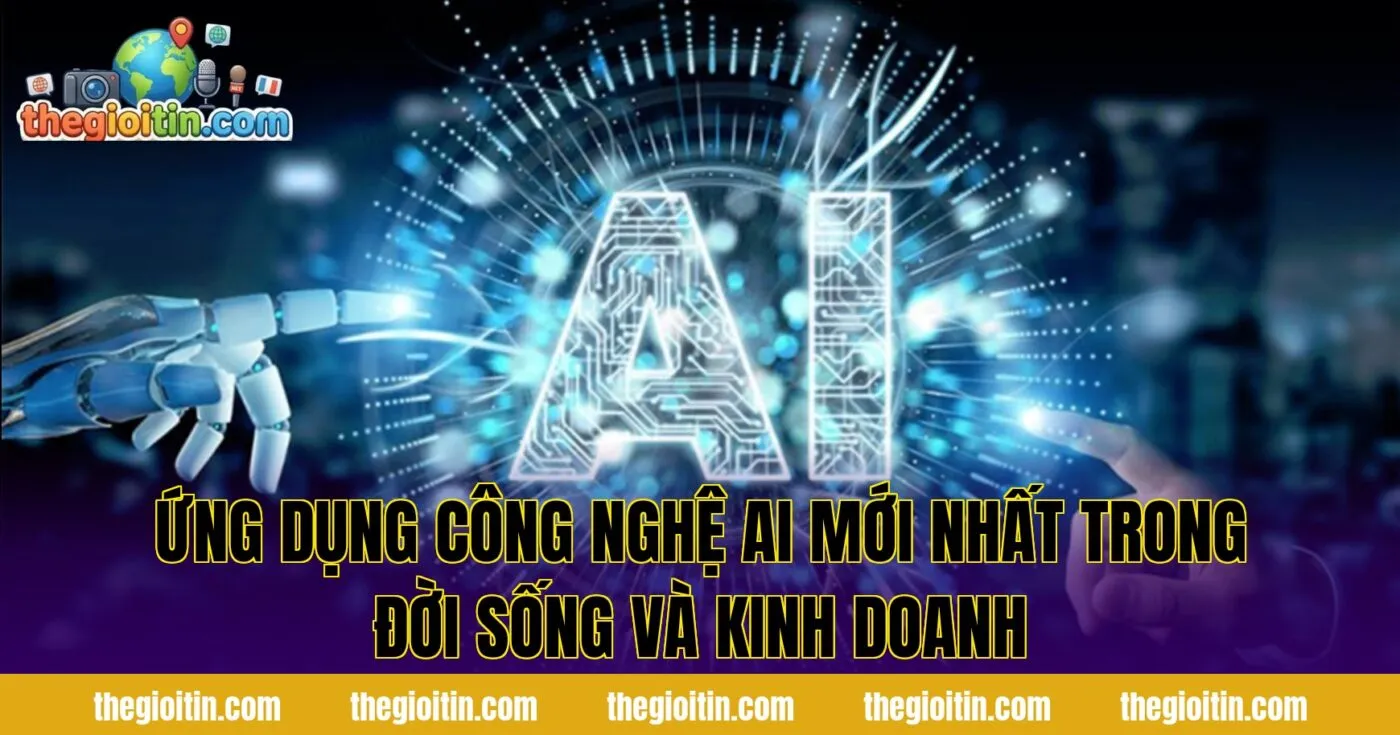 Ứng dụng công nghệ AI mới nhất trong kinh doanh và đời sống